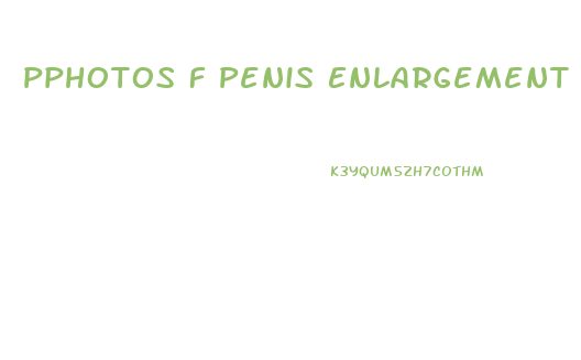 Pphotos F Penis Enlargement