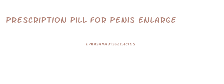 Prescription Pill For Penis Enlarge