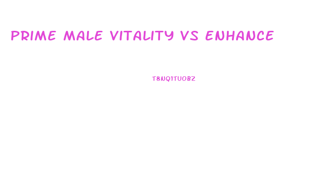 Prime Male Vitality Vs Enhance