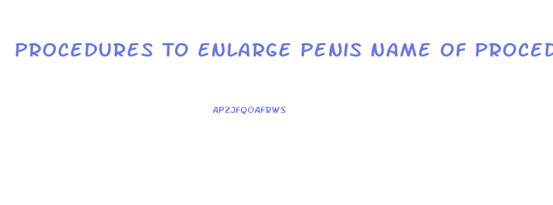 Procedures To Enlarge Penis Name Of Procedure