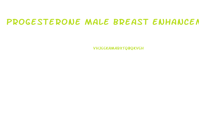 Progesterone Male Breast Enhancement