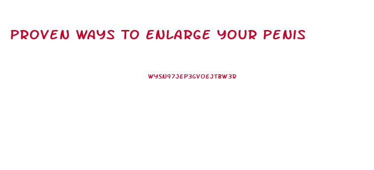 Proven Ways To Enlarge Your Penis