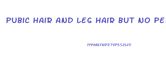 Pubic Hair And Leg Hair But No Penis Growth