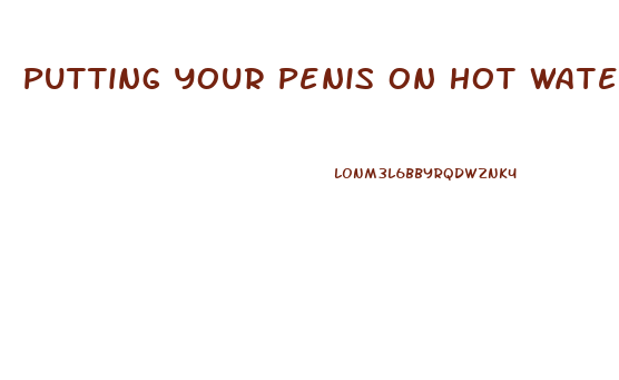 Putting Your Penis On Hot Water Before Penis Enlargement Exercises