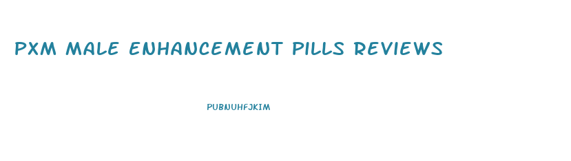 Pxm Male Enhancement Pills Reviews