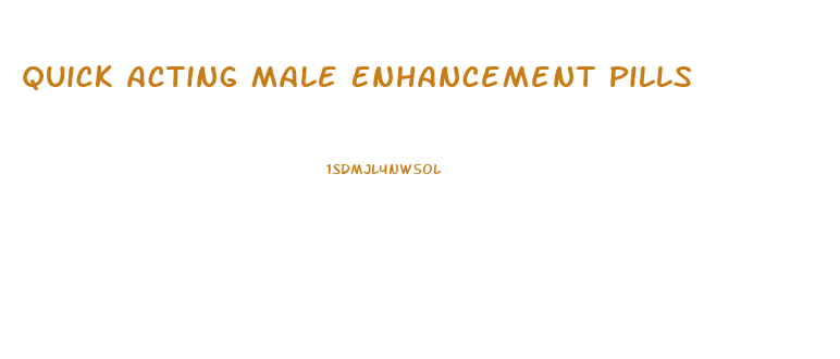 Quick Acting Male Enhancement Pills