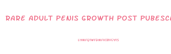 Rare Adult Penis Growth Post Pubescent