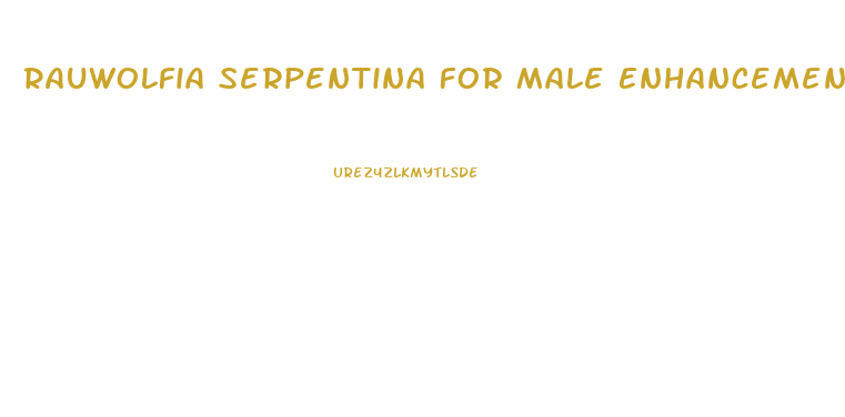 Rauwolfia Serpentina For Male Enhancement