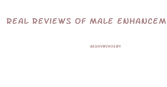 Real Reviews Of Male Enhancement Drugs