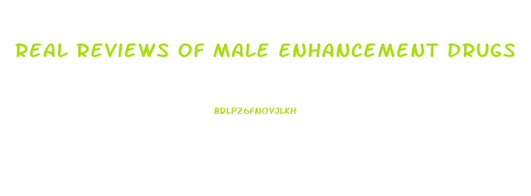 Real Reviews Of Male Enhancement Drugs