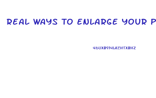 Real Ways To Enlarge Your Penis