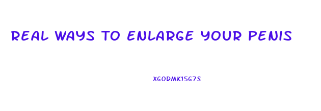 Real Ways To Enlarge Your Penis