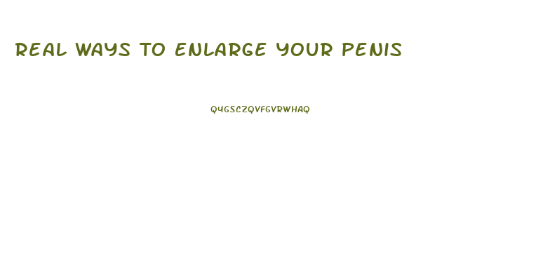 Real Ways To Enlarge Your Penis