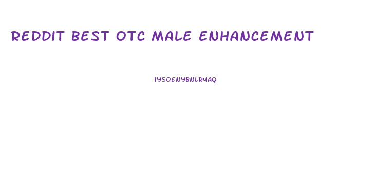 Reddit Best Otc Male Enhancement