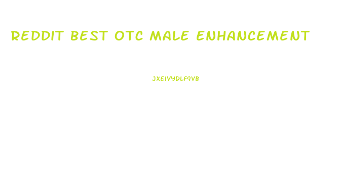 Reddit Best Otc Male Enhancement