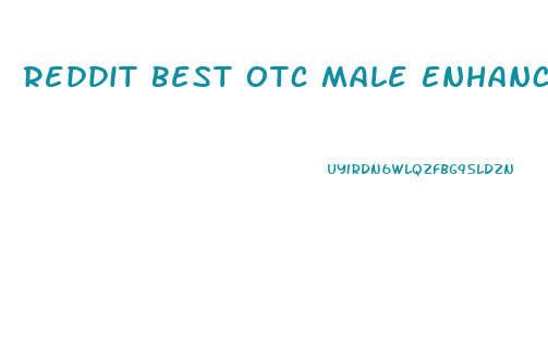 Reddit Best Otc Male Enhancement