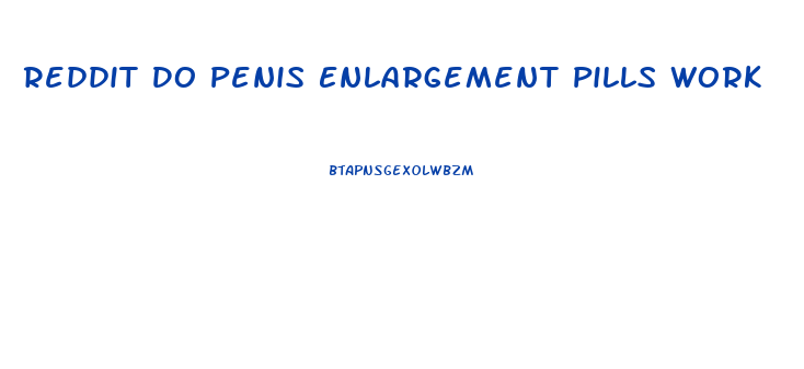 Reddit Do Penis Enlargement Pills Work