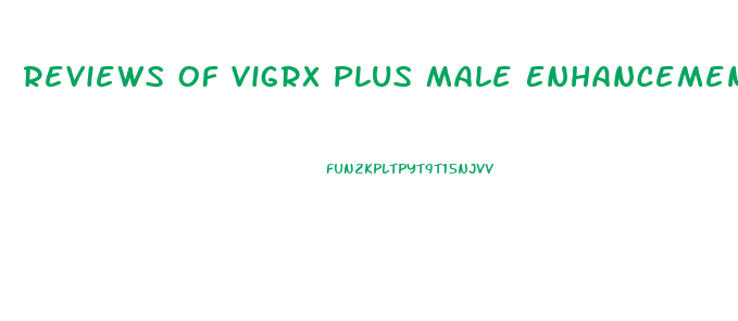 Reviews Of Vigrx Plus Male Enhancement