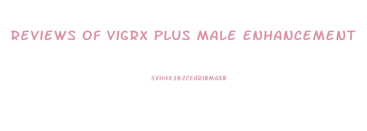 Reviews Of Vigrx Plus Male Enhancement