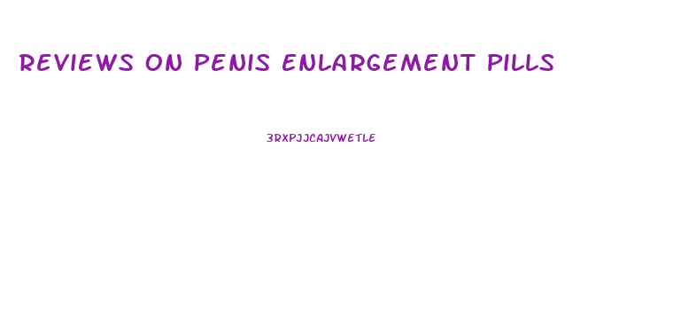 Reviews On Penis Enlargement Pills