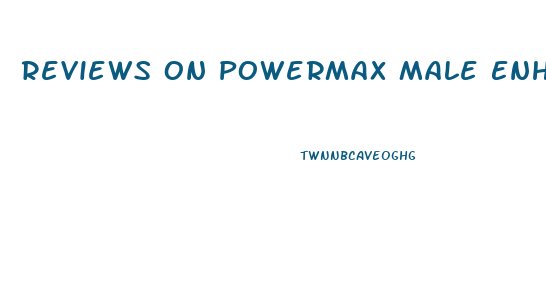 Reviews On Powermax Male Enhancement