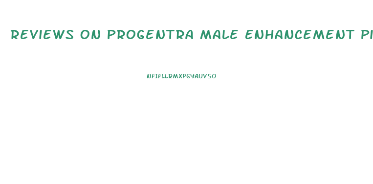 Reviews On Progentra Male Enhancement Pills