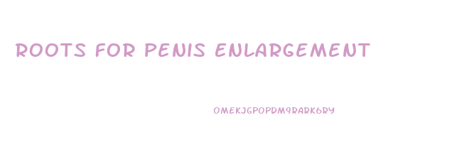 Roots For Penis Enlargement