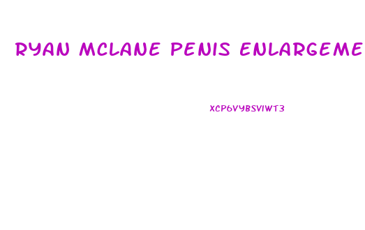 Ryan Mclane Penis Enlargement