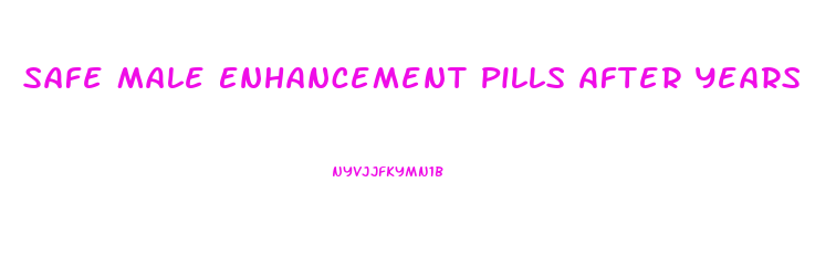 Safe Male Enhancement Pills After Years