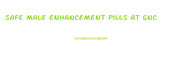 Safe Male Enhancement Pills At Gnc