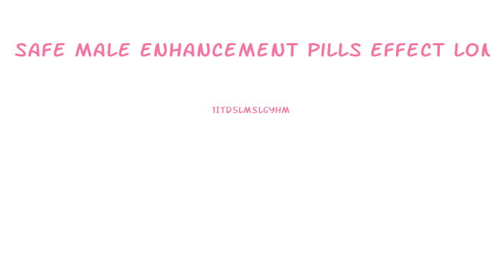 Safe Male Enhancement Pills Effect Long Term