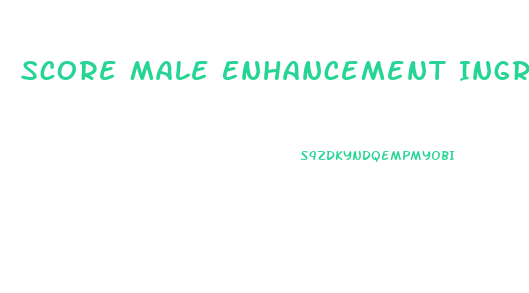 Score Male Enhancement Ingredients