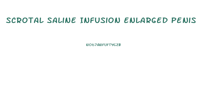 Scrotal Saline Infusion Enlarged Penis