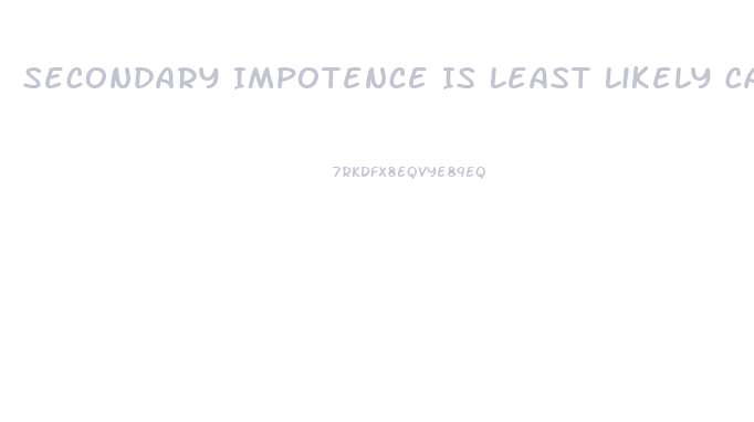 Secondary Impotence Is Least Likely Caused By Which Of The Following