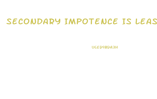 Secondary Impotence Is Least Likely Caused By Which Of The Following