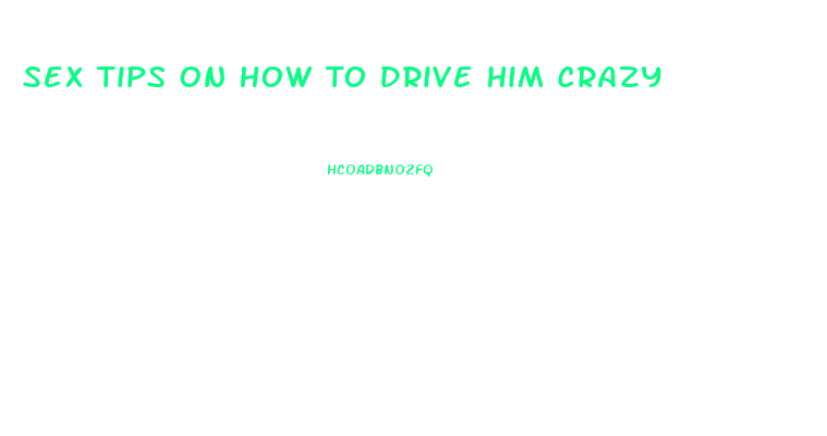 Sex Tips On How To Drive Him Crazy