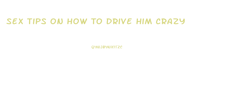 Sex Tips On How To Drive Him Crazy
