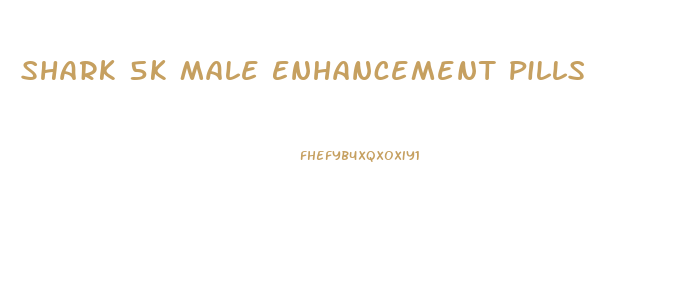 Shark 5k Male Enhancement Pills