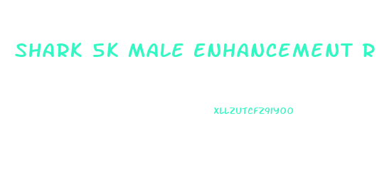 Shark 5k Male Enhancement Reviews