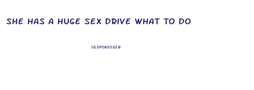 She Has A Huge Sex Drive What To Do