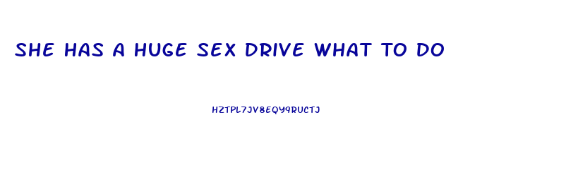 She Has A Huge Sex Drive What To Do
