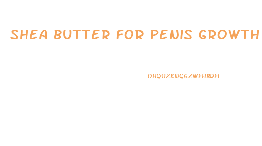 Shea Butter For Penis Growth