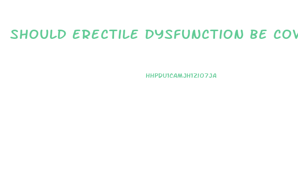 Should Erectile Dysfunction Be Covered By Insurance