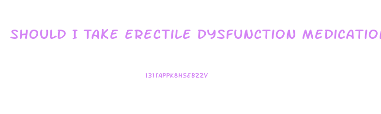 Should I Take Erectile Dysfunction Medication