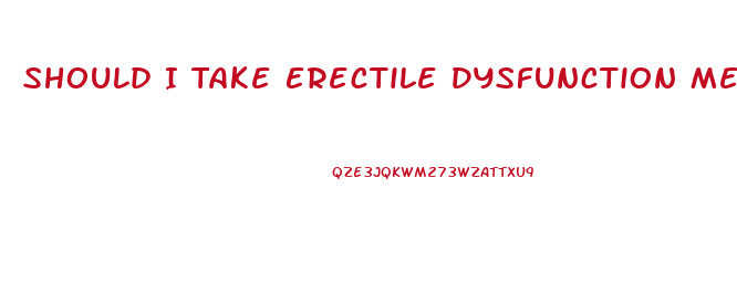 Should I Take Erectile Dysfunction Medication