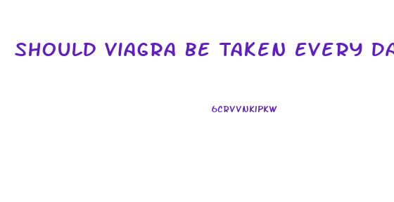 Should Viagra Be Taken Every Day