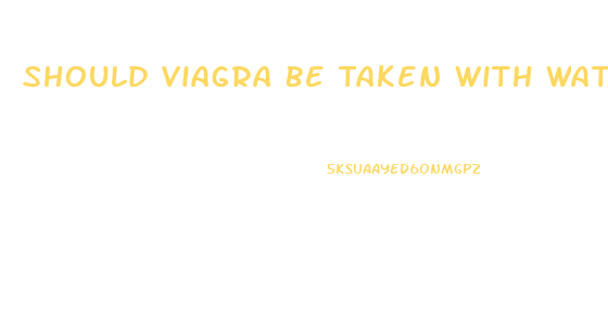 Should Viagra Be Taken With Water