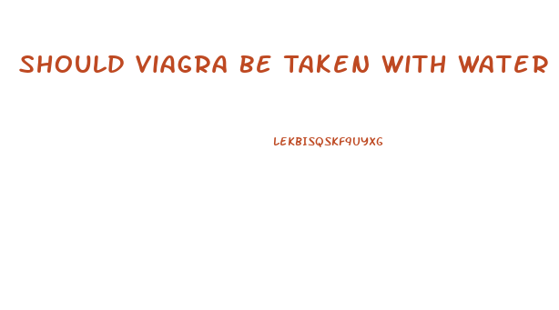 Should Viagra Be Taken With Water