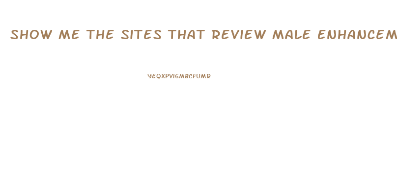 Show Me The Sites That Review Male Enhancement Supplements