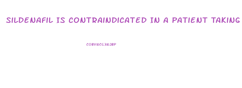 Sildenafil Is Contraindicated In A Patient Taking Which Medications